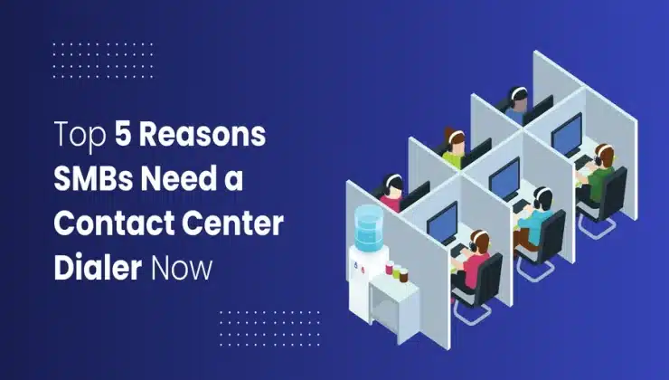 Top 5 Reasons SMBs Need a Contact Center Dialer Now
